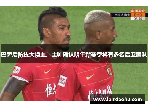 巴萨后防线大换血，主帅确认明年新赛季将有多名后卫离队