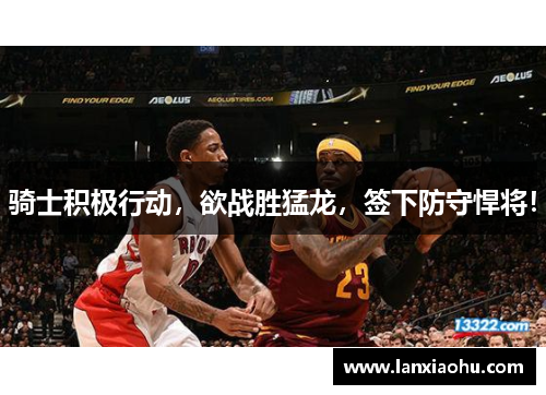 骑士积极行动，欲战胜猛龙，签下防守悍将！