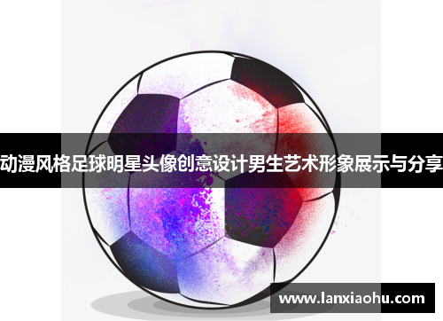 动漫风格足球明星头像创意设计男生艺术形象展示与分享
