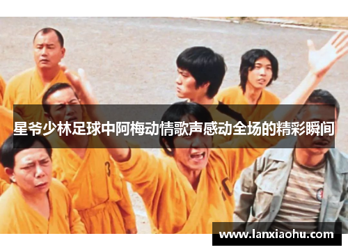 星爷少林足球中阿梅动情歌声感动全场的精彩瞬间