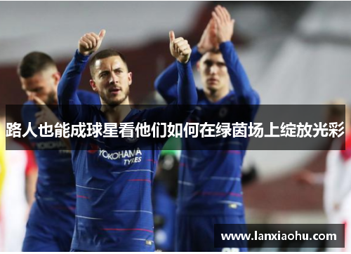 路人也能成球星看他们如何在绿茵场上绽放光彩
