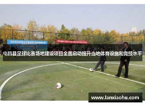 屯昌县足球比赛场地建设项目全面启动提升当地体育设施和竞技水平