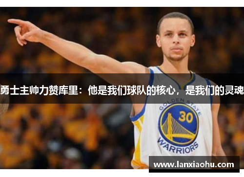 勇士主帅力赞库里：他是我们球队的核心，是我们的灵魂