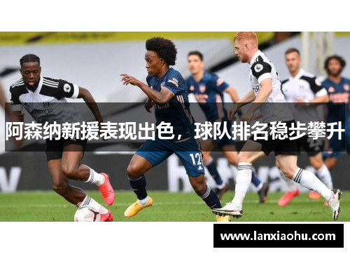 阿森纳新援表现出色，球队排名稳步攀升